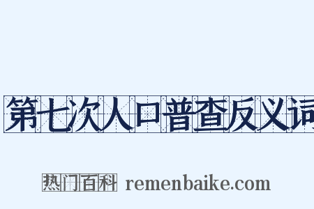 第七次人口普查反义词是什么意思的图片